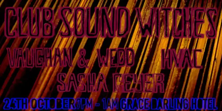 Poster for Club Sound Witches. at the Grace Darling with Vaughan & Wedd, Sasha Geyer and hvac at Grace Darling Hotel, Sat 24 Oct